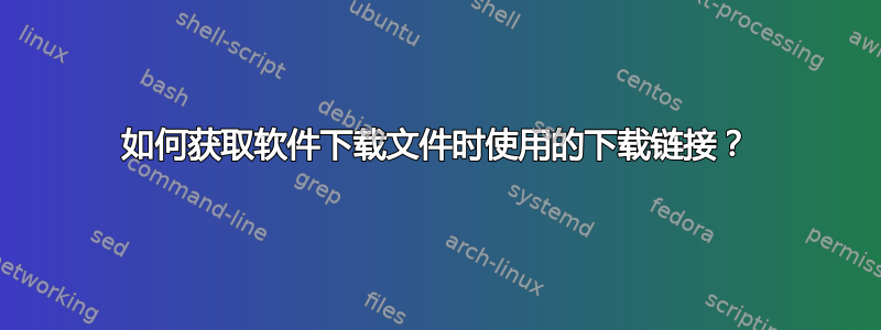 如何获取软件下载文件时使用的下载链接？