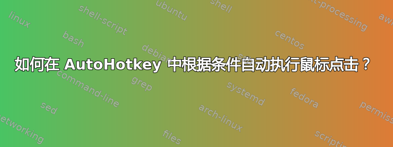 如何在 AutoHotkey 中根据条件自动执行鼠标点击？