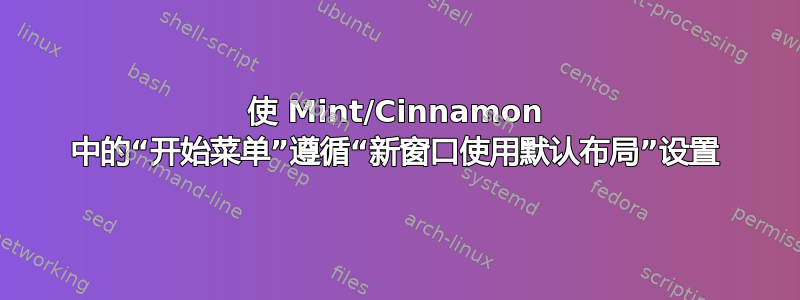 使 Mint/Cinnamon 中的“开始菜单”遵循“新窗口使用默认布局”设置