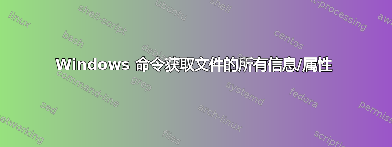 Windows 命令获取文件的所有信息/属性