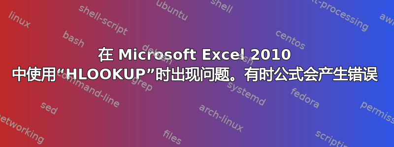 在 Microsoft Excel 2010 中使用“HLOOKUP”时出现问题。有时公式会产生错误