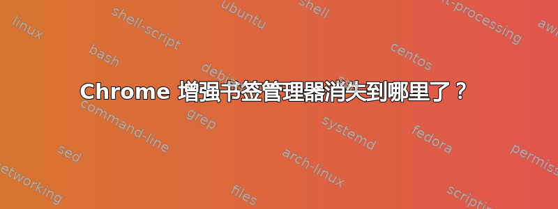 Chrome 增强书签管理器消失到哪里了？