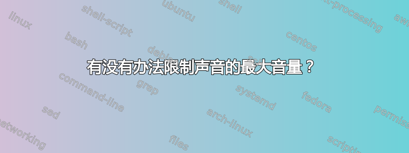 有没有办法限制声音的最大音量？