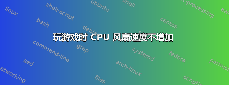 玩游戏时 CPU 风扇速度不增加