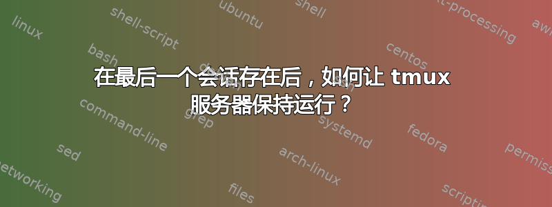 在最后一个会话存在后，如何让 tmux 服务器保持运行？