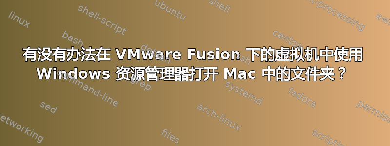 有没有办法在 VMware Fusion 下的虚拟机中使用 Windows 资源管理器打开 Mac 中的文件夹？