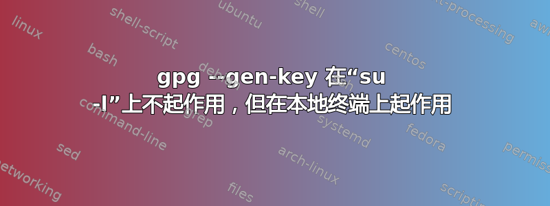 gpg --gen-key 在“su -l”上不起作用，但在本地终端上起作用