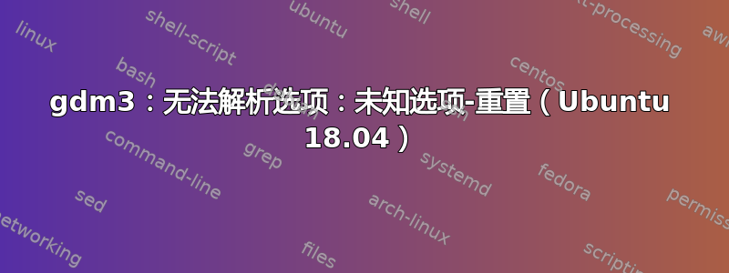 gdm3：无法解析选项：未知选项-重置（Ubuntu 18.04）