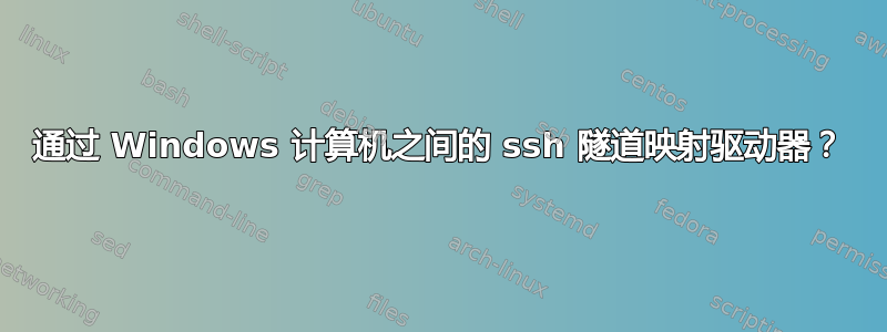 通过 Windows 计算机之间的 ssh 隧道映射驱动器？