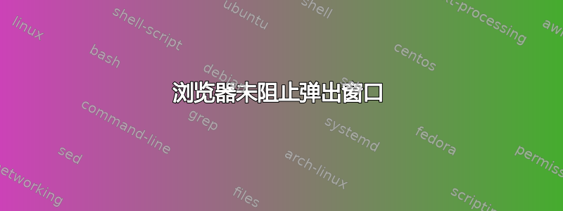 浏览器未阻止弹出窗口