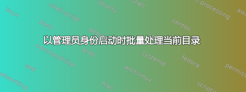 以管理员身份启动时批量处理当前目录