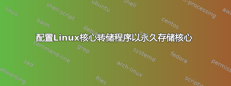 配置Linux核心转储程序以永久存储核心