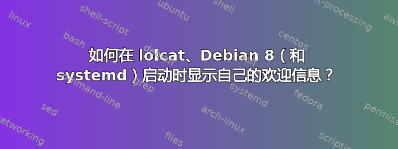 如何在 lolcat、Debian 8（和 systemd）启动时显示自己的欢迎信息？