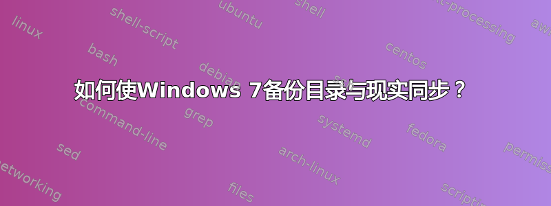 如何使Windows 7备份目录与现实同步？