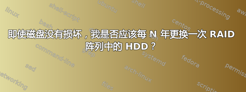 即使磁盘没有损坏，我是否应该每 N 年更换一次 RAID 阵列中的 HDD？