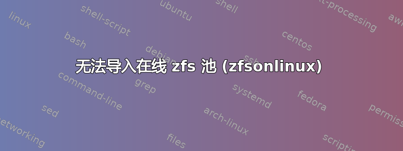 无法导入在线 zfs 池 (zfsonlinux)