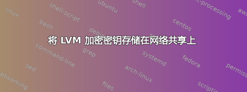 将 LVM 加密密钥存储在网络共享上