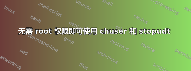 无需 root 权限即可使用 chuser 和 stopudt