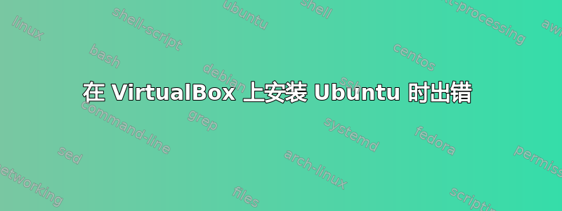 在 VirtualBox 上安装 Ubuntu 时出错