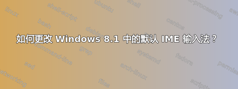 如何更改 Windows 8.1 中的默认 IME 输入法？