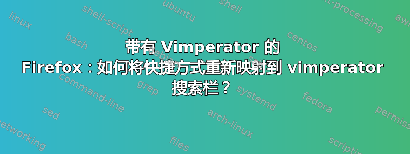 带有 Vimperator 的 Firefox：如何将快捷方式重新映射到 vimperator 搜索栏？