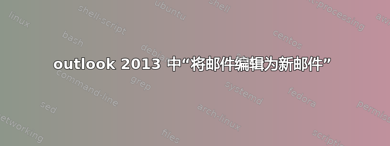 outlook 2013 中“将邮件编辑为新邮件”