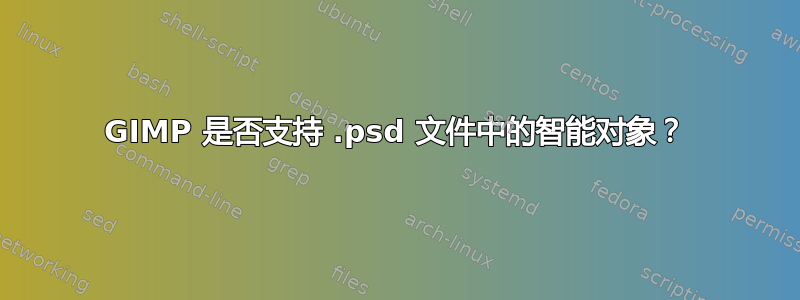 GIMP 是否支持 .psd 文件中的智能对象？