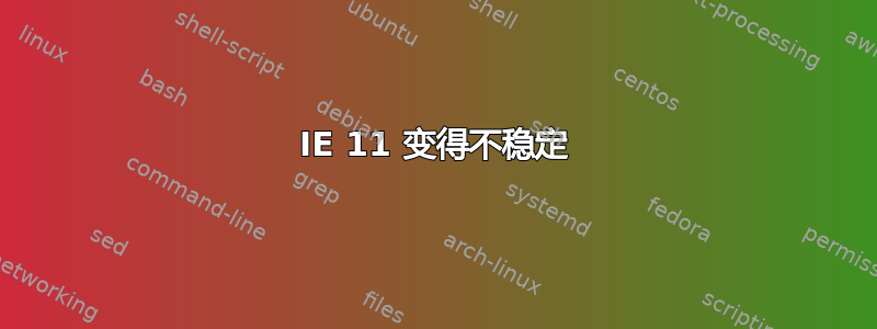 IE 11 变得不稳定