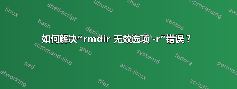 如何解决“rmdir 无效选项 -r”错误？