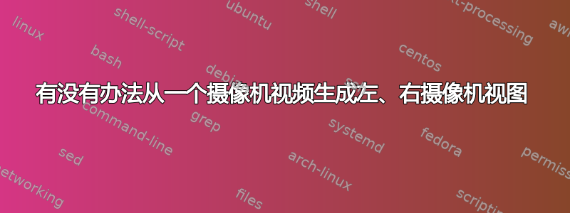 有没有办法从一个摄像机视频生成左、右摄像机视图