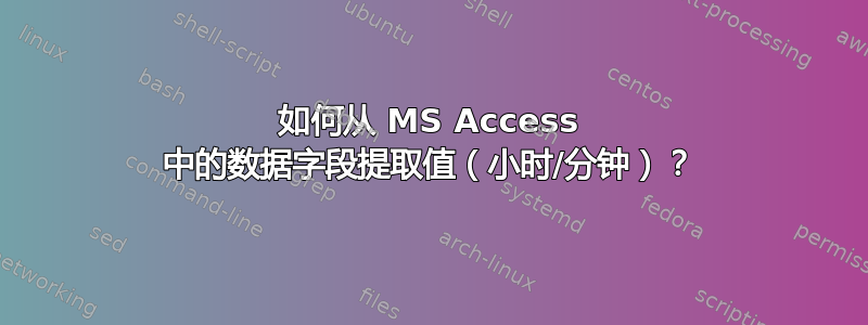 如何从 MS Access 中的数据字段提取值（小时/分钟）？