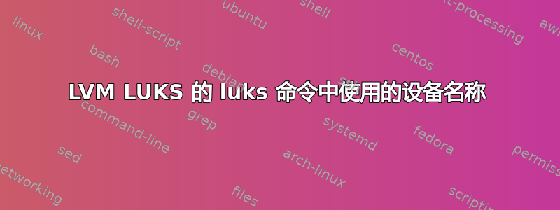 LVM LUKS 的 luks 命令中使用的设备名称