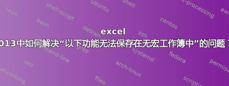 excel 2013中如何解决“以下功能无法保存在无宏工作簿中”的问题？