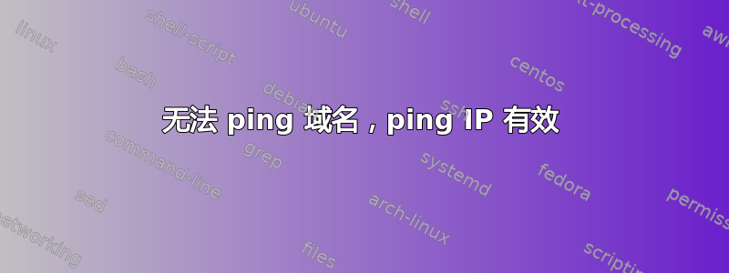 无法 ping 域名，ping IP 有效