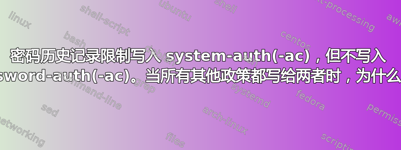 密码历史记录限制写入 system-auth(-ac)，但不写入 password-auth(-ac)。当所有其他政策都写给两者时，为什么呢？