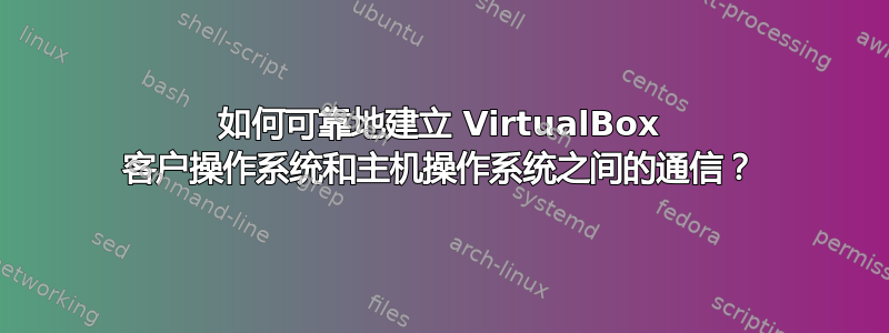 如何可靠地建立 VirtualBox 客户操作系统和主机操作系统之间的通信？