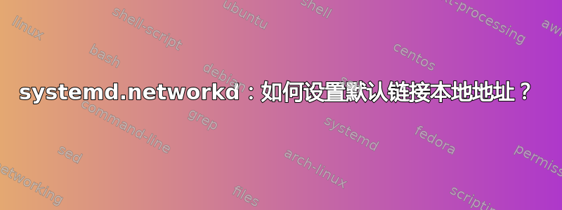 systemd.networkd：如何设置默认链接本地地址？