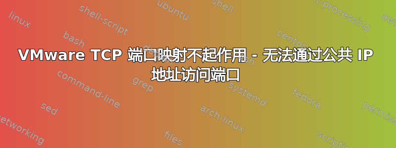 VMware TCP 端口映射不起作用 - 无法通过公共 IP 地址访问端口