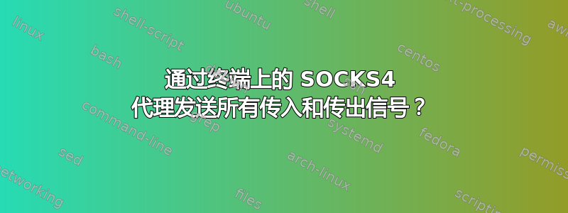 通过终端上的 SOCKS4 代理发送所有传入和传出信号？