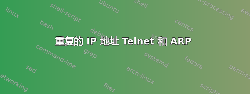 重复的 IP 地址 Telnet 和 ARP