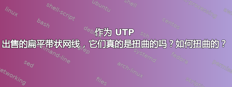 作为 UTP 出售的扁平带状网线，它们真的是扭曲的吗？如何扭曲的？