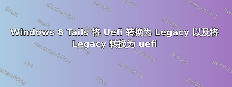 Windows 8 Tails 将 Uefi 转换为 Legacy 以及将 Legacy 转换为 uefi