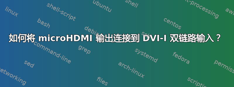 如何将 microHDMI 输出连接到 DVI-I 双链路输入？