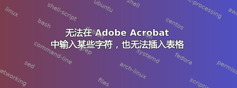 无法在 Adob​​e Acrobat 中输入某些字符，也无法插入表格