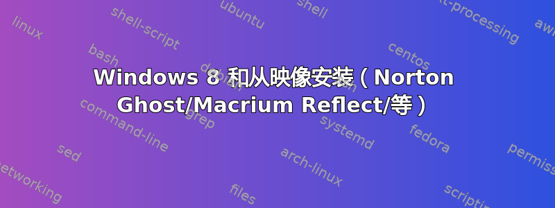 Windows 8 和从映像安装（Norton Ghost/Macrium Reflect/等）