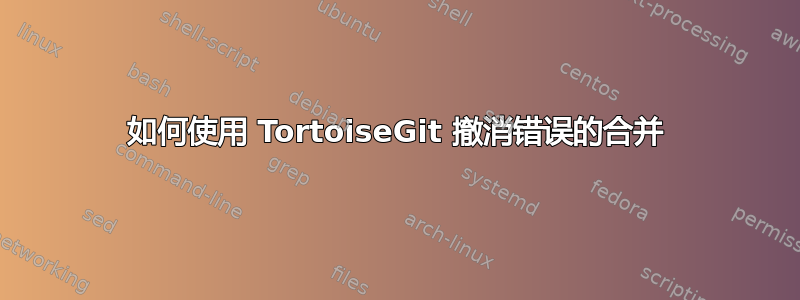 如何使用 TortoiseGit 撤消错误的合并