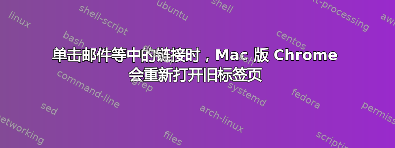 单击邮件等中的链接时，Mac 版 Chrome 会重新打开旧标签页