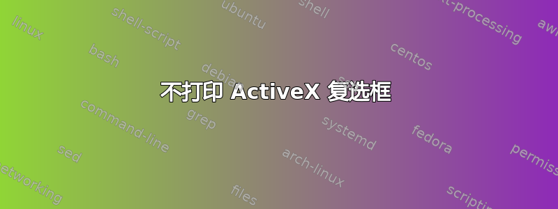 不打印 ActiveX 复选框