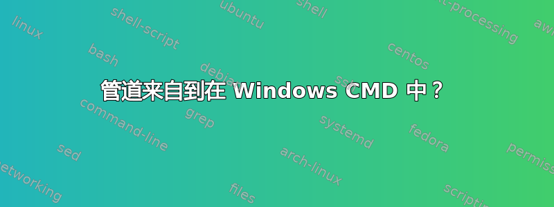 管道来自到在 Windows CMD 中？