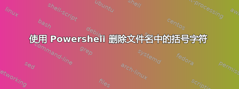 使用 Powershell 删除文件名中的括号字符